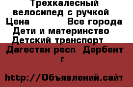 Трехкалесный велосипед с ручкой › Цена ­ 1 500 - Все города Дети и материнство » Детский транспорт   . Дагестан респ.,Дербент г.